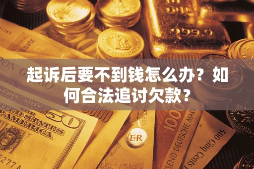 武汉起诉后要不到钱怎么办？如何合法追讨欠款？