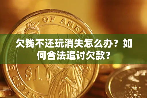 武汉欠钱不还玩消失怎么办？如何合法追讨欠款？