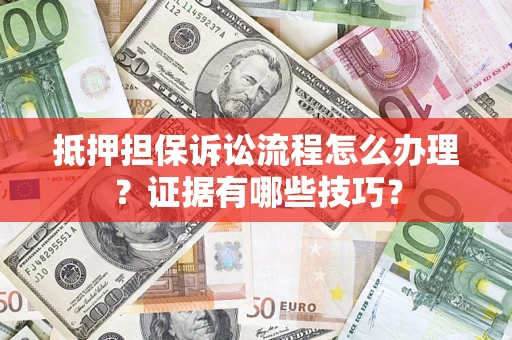武汉抵押担保诉讼流程怎么办理？证据有哪些技巧？