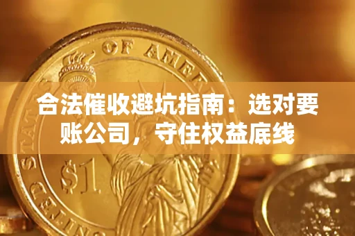 武汉合法催收避坑指南：选对要账公司，守住权益底线