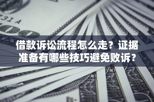 武汉借款诉讼流程怎么走？证据准备有哪些技巧避免败诉？