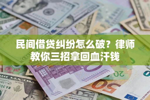 武汉民间借贷纠纷怎么破？律师教你三招拿回血汗钱