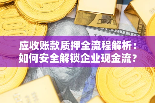 武汉应收账款质押全流程解析：如何安全解锁企业现金流？