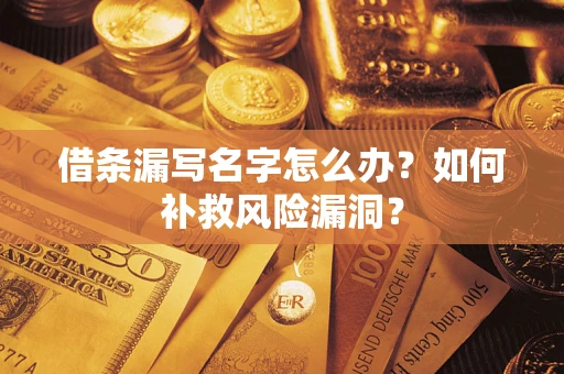 武汉借条漏写名字怎么办？如何补救风险漏洞？