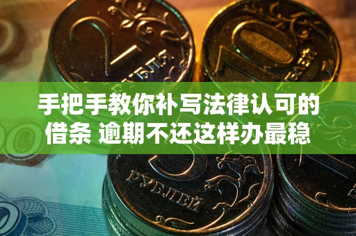 武汉手把手教你补写法律认可的借条 逾期不还这样办最稳妥