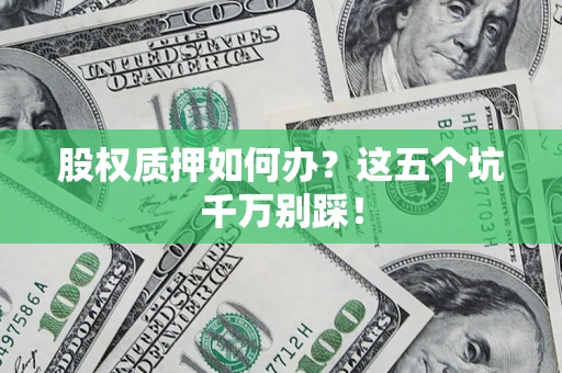 武汉股权质押如何办？这五个坑千万别踩！