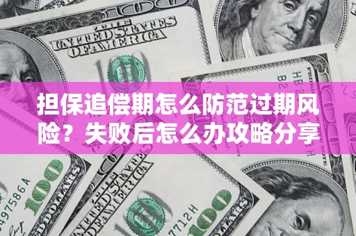 武汉担保追偿期怎么防范过期风险？失败后怎么办攻略分享