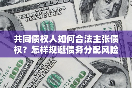 武汉共同债权人如何合法主张债权？怎样规避债务分配风险？