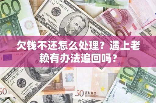 武汉欠钱不还怎么处理？遇上老赖有办法追回吗？