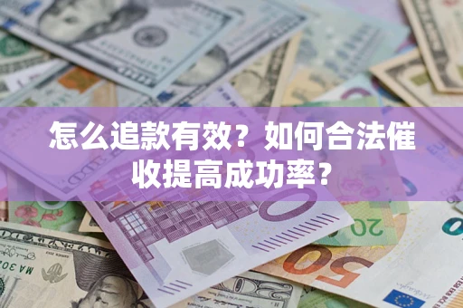 武汉怎么追款有效？如何合法催收提高成功率？