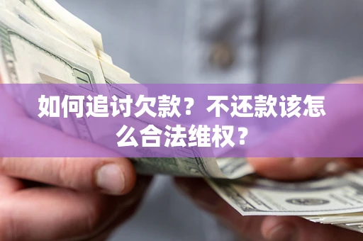 武汉如何追讨欠款？不还款该怎么合法维权？