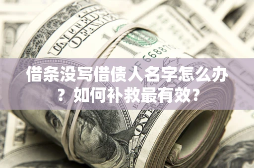 武汉借条没写借债人名字怎么办？如何补救最有效？