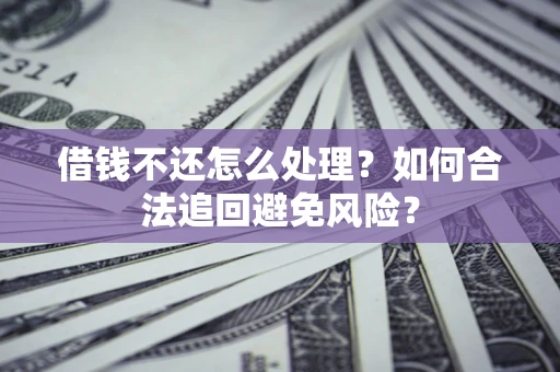 武汉借钱不还怎么处理？如何合法追回避免风险？