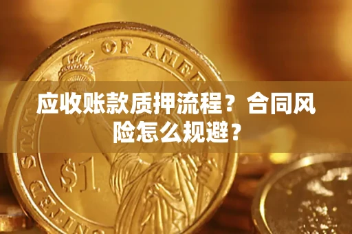 武汉应收账款质押流程？合同风险怎么规避？