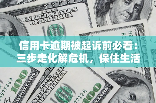 武汉信用卡逾期被起诉前必看：三步走化解危机，保住生活尊严
