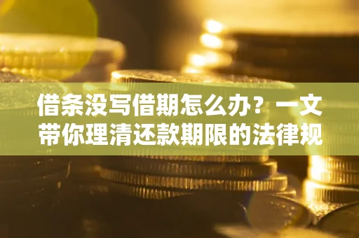 武汉借条没写借期怎么办？一文带你理清还款期限的法律规则