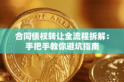 武汉合同债权转让全流程拆解：手把手教你避坑指南