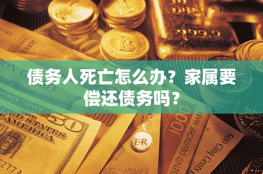 武汉债务人死亡怎么办？家属要偿还债务吗？