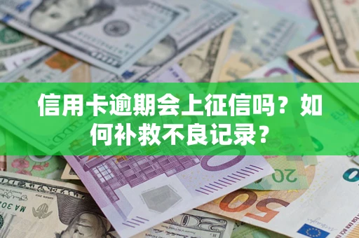 武汉信用卡逾期会上征信吗？如何补救不良记录？