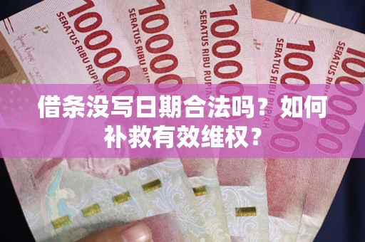 武汉借条没写日期合法吗？如何补救有效维权？
