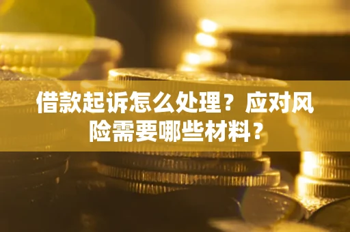 武汉借款起诉怎么处理？应对风险需要哪些材料？