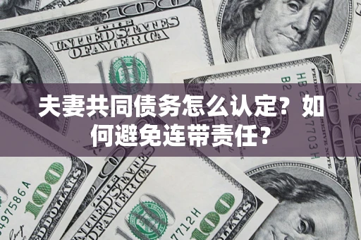 武汉夫妻共同债务怎么认定？如何避免连带责任？