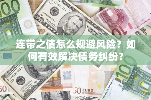 武汉连带之债怎么规避风险？如何有效解决债务纠纷？