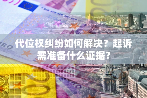 武汉代位权纠纷如何解决？起诉需准备什么证据？