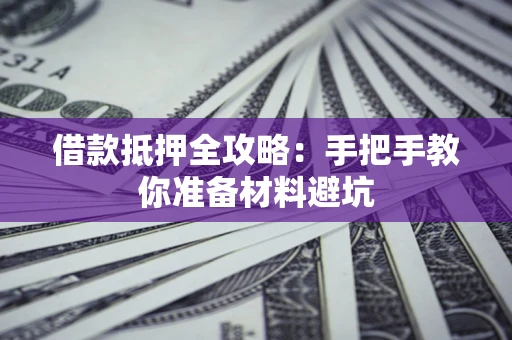 武汉借款抵押全攻略：手把手教你准备材料避坑