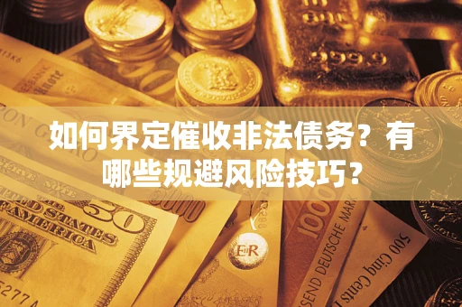 武汉如何界定催收非法债务？有哪些规避风险技巧？