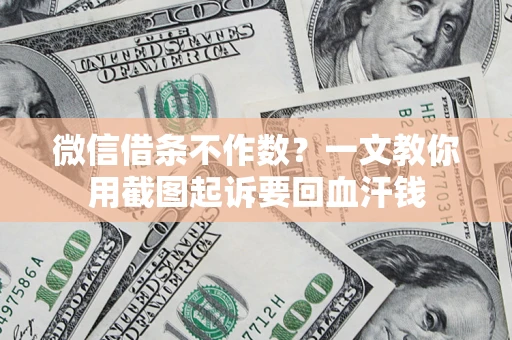 武汉微信借条不作数？一文教你用截图起诉要回血汗钱