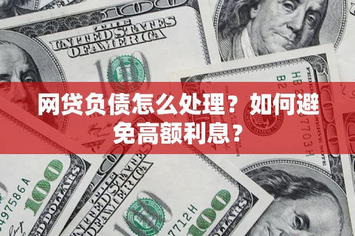 武汉网贷负债怎么处理？如何避免高额利息？