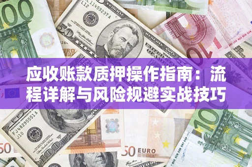 武汉应收账款质押操作指南:流程详解与风险规避实战技巧 武汉应收账款质押操作指南:流程详解与风险规避实战技巧