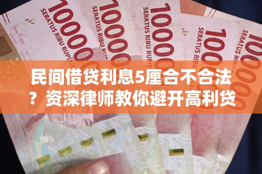 武汉民间借贷利息5厘合不合法？资深律师教你避开高利贷陷阱