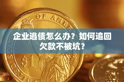 武汉企业逃债怎么办？如何追回欠款不被坑？