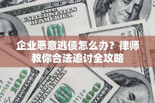 武汉企业恶意逃债怎么办？律师教你合法追讨全攻略