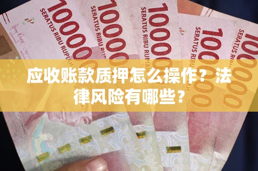 武汉应收账款质押怎么操作？法律风险有哪些？