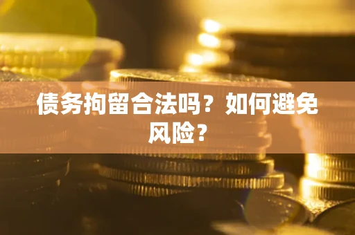 武汉债务拘留合法吗？如何避免风险？