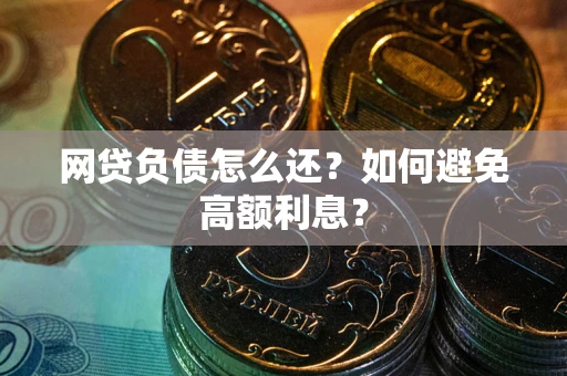 武汉网贷负债怎么还？如何避免高额利息？