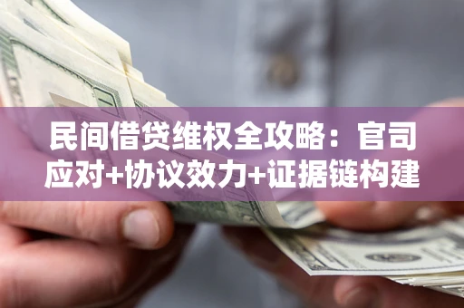 武汉民间借贷维权全攻略：官司应对+协议效力+证据链构建指南