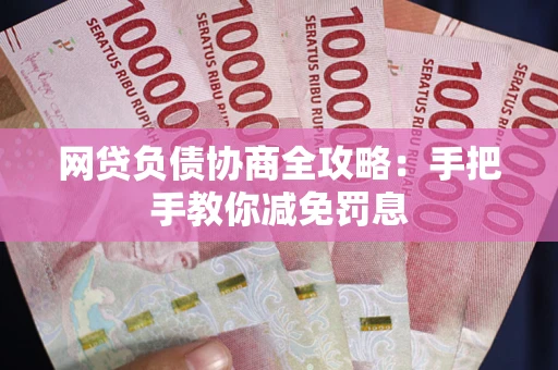 武汉网贷负债协商全攻略：手把手教你减免罚息