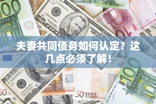 武汉夫妻共同债务如何认定？这几点必须了解！