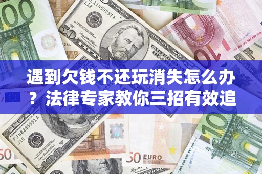 武汉遇到欠钱不还玩消失怎么办？法律专家教你三招有效追债！