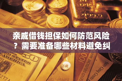 武汉亲戚借钱担保如何防范风险？需要准备哪些材料避免纠纷？