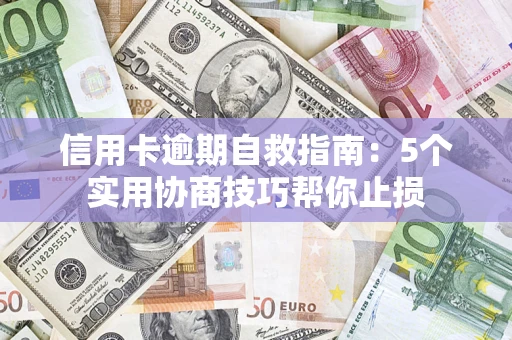 武汉信用卡逾期自救指南：5个实用协商技巧帮你止损