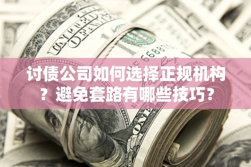 武汉讨债公司如何选择正规机构？避免套路有哪些技巧？