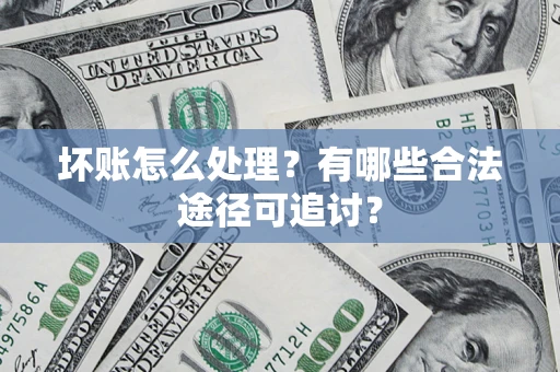 武汉坏账怎么处理？有哪些合法途径可追讨？