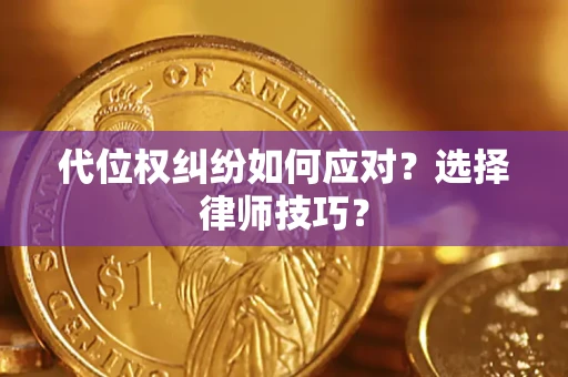 武汉代位权纠纷如何应对？选择律师技巧？
