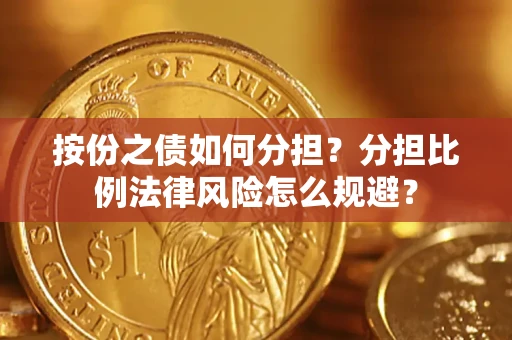 武汉按份之债如何分担？分担比例法律风险怎么规避？