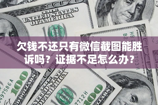 武汉欠钱不还只有微信截图能胜诉吗？证据不足怎么办？